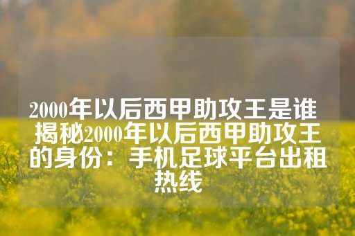 2000年以后西甲助攻王是谁 揭秘2000年以后西甲助攻王的身份：手机足球平台出租热线-第1张图片-皇冠信用盘出租