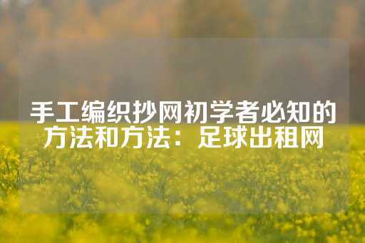 手工编织抄网初学者必知的方法和方法：足球出租网