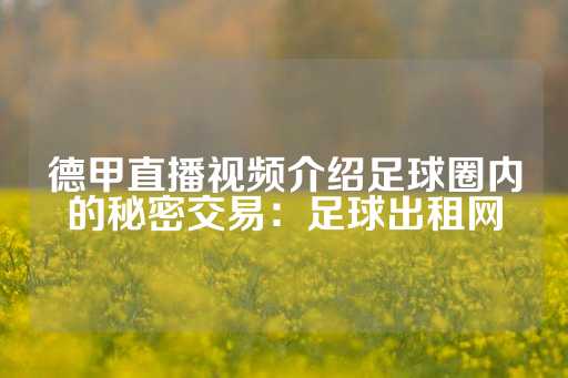 德甲直播视频介绍足球圈内的秘密交易：足球出租网