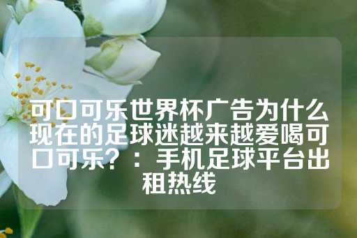 可口可乐世界杯广告为什么现在的足球迷越来越爱喝可口可乐？：手机足球平台出租热线