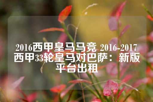 2016西甲皇马马竞 2016-2017西甲33轮皇马对巴萨：新版平台出租