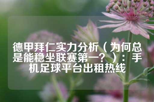 德甲拜仁实力分析（为何总是能稳坐联赛第一？）：手机足球平台出租热线-第1张图片-皇冠信用盘出租