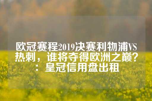 欧冠赛程2019决赛利物浦VS热刺，谁将夺得欧洲之巅？：皇冠信用盘出租-第1张图片-皇冠信用盘出租