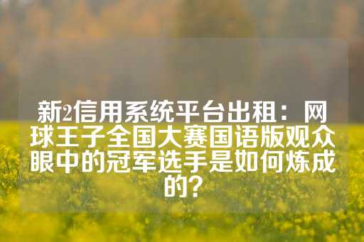 新2信用系统平台出租：网球王子全国大赛国语版观众眼中的冠军选手是如何炼成的？-第1张图片-皇冠信用盘出租