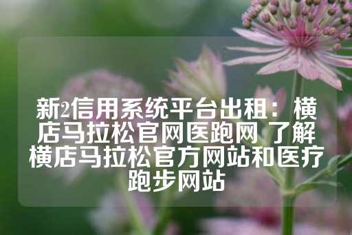 新2信用系统平台出租：横店马拉松官网医跑网 了解横店马拉松官方网站和医疗跑步网站-第1张图片-皇冠信用盘出租