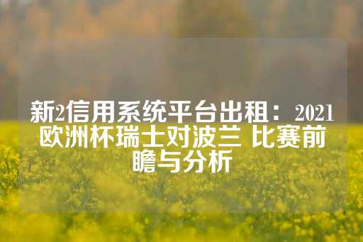 新2信用系统平台出租：2021欧洲杯瑞士对波兰 比赛前瞻与分析-第1张图片-皇冠信用盘出租