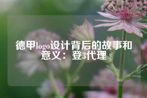 德甲logo设计背后的故事和意义：登3代理