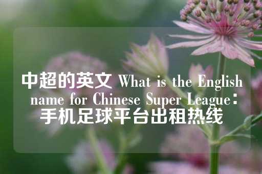 中超的英文 What is the English name for Chinese Super League：手机足球平台出租热线