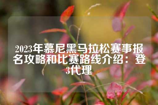 2023年慕尼黑马拉松赛事报名攻略和比赛路线介绍：登3代理-第1张图片-皇冠信用盘出租