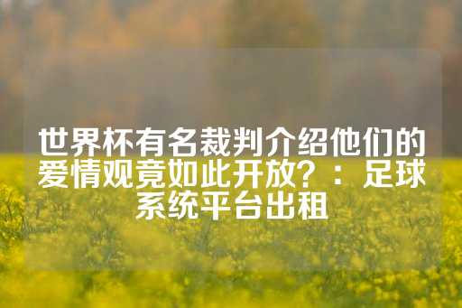 世界杯有名裁判介绍他们的爱情观竟如此开放？：足球系统平台出租-第1张图片-皇冠信用盘出租