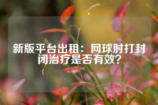 新版平台出租：网球肘打封闭治疗是否有效？