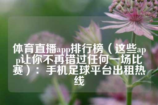 体育直播app排行榜（这些app让你不再错过任何一场比赛）：手机足球平台出租热线-第1张图片-皇冠信用盘出租