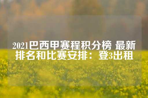 2021巴西甲赛程积分榜 最新排名和比赛安排：登3出租-第1张图片-皇冠信用盘出租