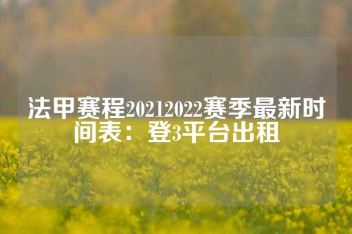 法甲赛程20212022赛季最新时间表：登3平台出租-第1张图片-皇冠信用盘出租