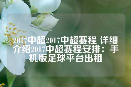 2017中超2017中超赛程 详细介绍2017中超赛程安排：手机版足球平台出租-第1张图片-皇冠信用盘出租