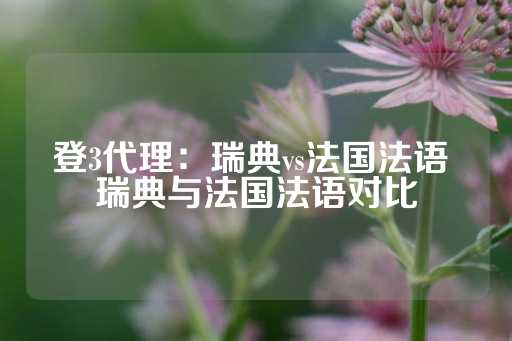 登3代理：瑞典vs法国法语 瑞典与法国法语对比-第1张图片-皇冠信用盘出租