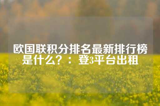 欧国联积分排名最新排行榜是什么？：登3平台出租