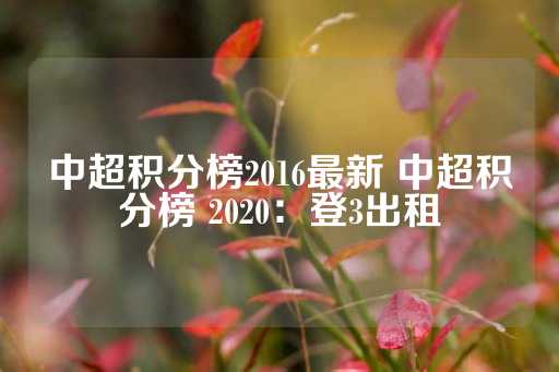 中超积分榜2016最新 中超积分榜 2020：登3出租-第1张图片-皇冠信用盘出租