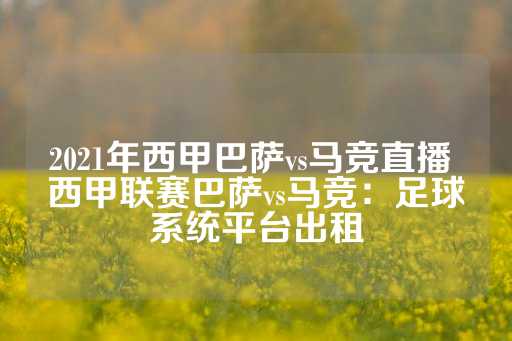 2021年西甲巴萨vs马竞直播 西甲联赛巴萨vs马竞：足球系统平台出租-第1张图片-皇冠信用盘出租