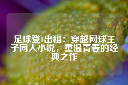 足球登1出租：穿越网球王子同人小说，重温青春的经典之作