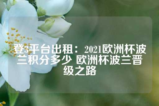 登3平台出租：2021欧洲杯波兰积分多少 欧洲杯波兰晋级之路-第1张图片-皇冠信用盘出租