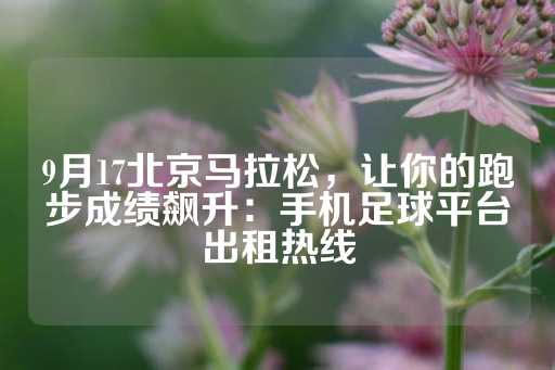 9月17北京马拉松，让你的跑步成绩飙升：手机足球平台出租热线