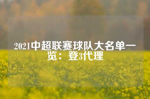 2021中超联赛球队大名单一览：登3代理