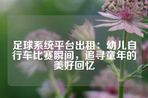 足球系统平台出租：幼儿自行车比赛瞬间，追寻童年的美好回忆