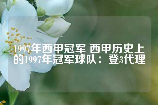 1997年西甲冠军 西甲历史上的1997年冠军球队：登3代理-第1张图片-皇冠信用盘出租