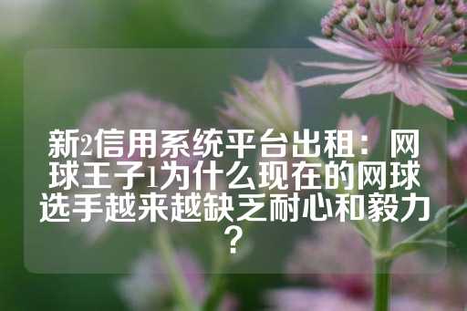 新2信用系统平台出租：网球王子1为什么现在的网球选手越来越缺乏耐心和毅力？-第1张图片-皇冠信用盘出租