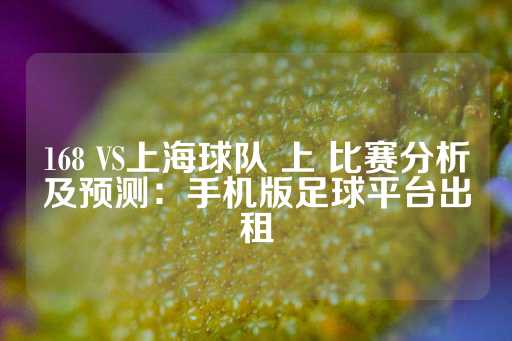 168 VS上海球队 上 比赛分析及预测：手机版足球平台出租