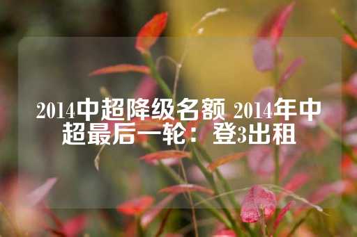 2014中超降级名额 2014年中超最后一轮：登3出租-第1张图片-皇冠信用盘出租