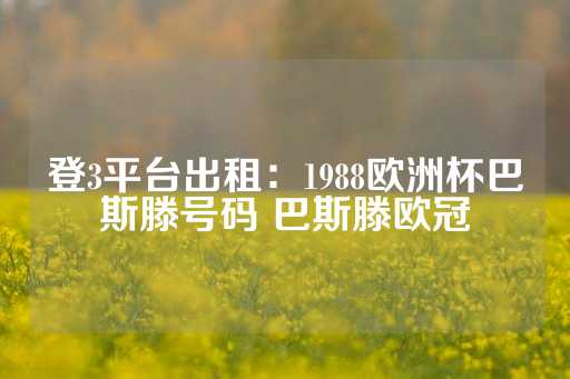 登3平台出租：1988欧洲杯巴斯滕号码 巴斯滕欧冠