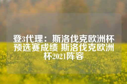 登3代理：斯洛伐克欧洲杯预选赛成绩 斯洛伐克欧洲杯2021阵容-第1张图片-皇冠信用盘出租