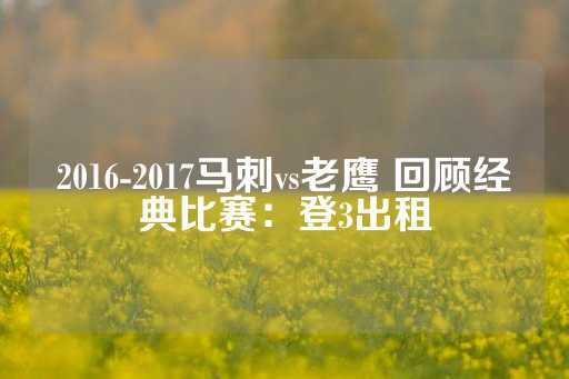 2016-2017马刺vs老鹰 回顾经典比赛：登3出租