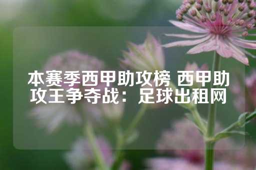 本赛季西甲助攻榜 西甲助攻王争夺战：足球出租网-第1张图片-皇冠信用盘出租