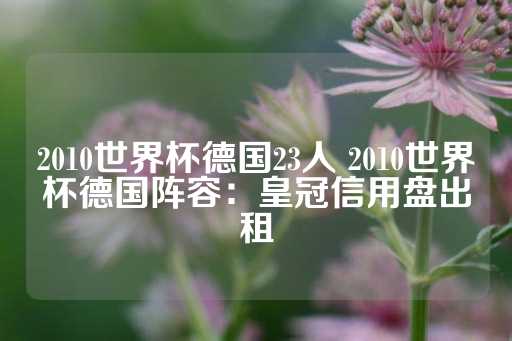 2010世界杯德国23人 2010世界杯德国阵容：皇冠信用盘出租