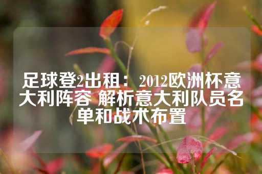 足球登2出租：2012欧洲杯意大利阵容 解析意大利队员名单和战术布置