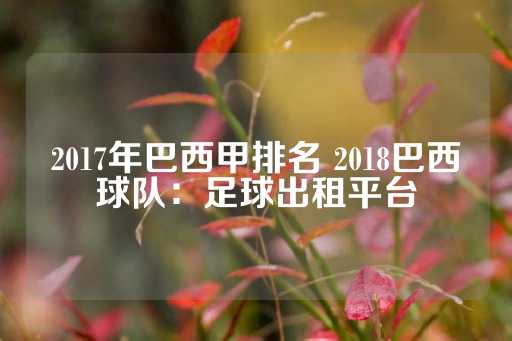 2017年巴西甲排名 2018巴西球队：足球出租平台