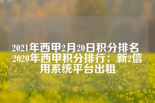 2021年西甲2月20日积分排名 2020年西甲积分排行：新2信用系统平台出租-第1张图片-皇冠信用盘出租