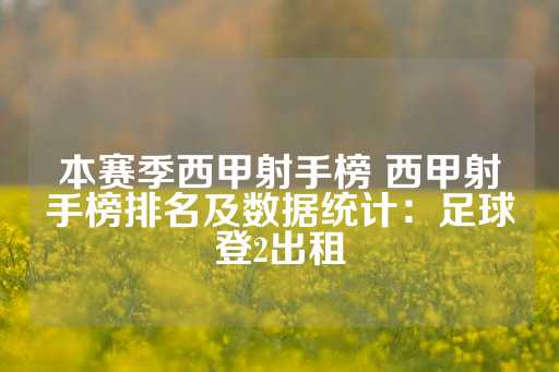 本赛季西甲射手榜 西甲射手榜排名及数据统计：足球登2出租-第1张图片-皇冠信用盘出租