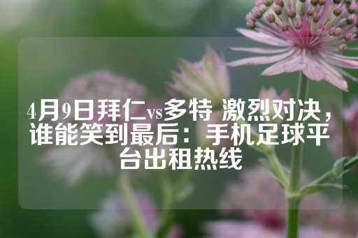 4月9日拜仁vs多特 激烈对决，谁能笑到最后：手机足球平台出租热线-第1张图片-皇冠信用盘出租