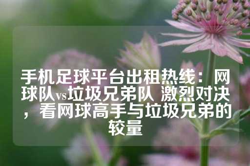 手机足球平台出租热线：网球队vs垃圾兄弟队 激烈对决，看网球高手与垃圾兄弟的较量