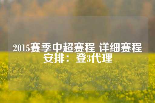 2015赛季中超赛程 详细赛程安排：登3代理-第1张图片-皇冠信用盘出租