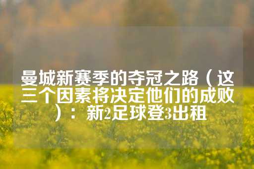 曼城新赛季的夺冠之路（这三个因素将决定他们的成败）：新2足球登3出租