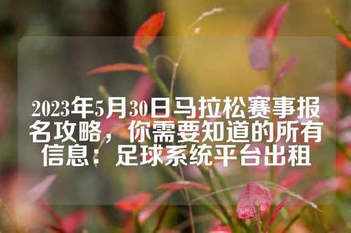 2023年5月30日马拉松赛事报名攻略，你需要知道的所有信息：足球系统平台出租