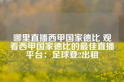 哪里直播西甲国家德比 观看西甲国家德比的最佳直播平台：足球登2出租-第1张图片-皇冠信用盘出租