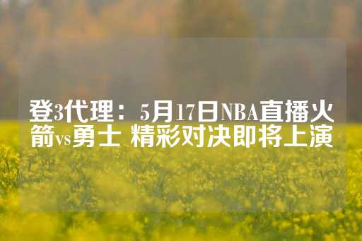 登3代理：5月17日NBA直播火箭vs勇士 精彩对决即将上演-第1张图片-皇冠信用盘出租