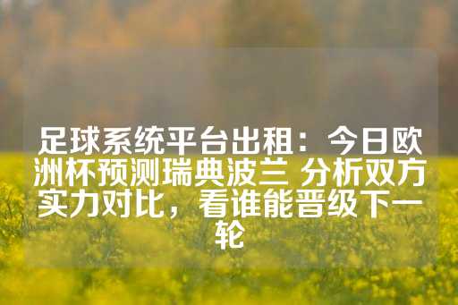 足球系统平台出租：今日欧洲杯预测瑞典波兰 分析双方实力对比，看谁能晋级下一轮