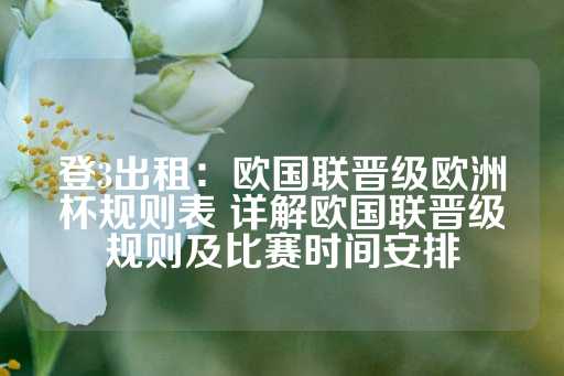 登3出租：欧国联晋级欧洲杯规则表 详解欧国联晋级规则及比赛时间安排